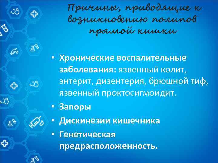 Причины, приводящие к возникновению полипов прямой кишки • Хронические воспалительные заболевания: язвенный колит, энтерит,