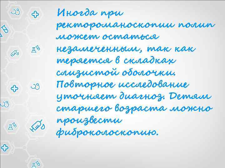  Иногда при ректороманоскопии полип может остаться незамеченным, так как теряется в складках слизистой