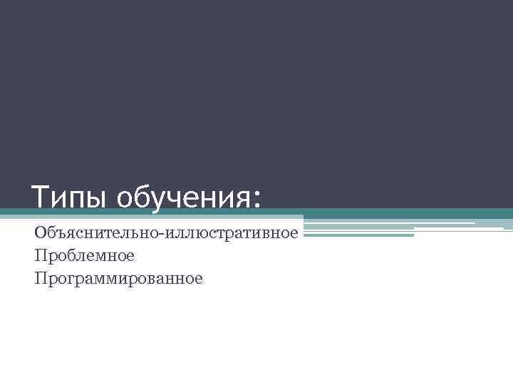 Виды обучения объяснительно иллюстративное проблемное программированное компьютерное