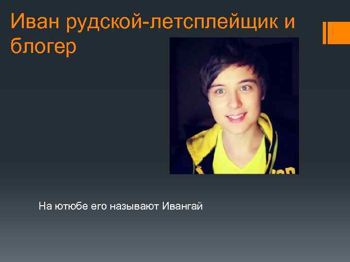 Иван рудской-летсплейщик и блогер На ютюбе его называют Ивангай 