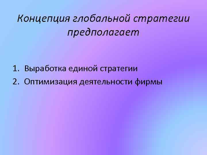 Концепция глобальной стратегии предполагает 1. Выработка единой стратегии 2. Оптимизация деятельности фирмы 