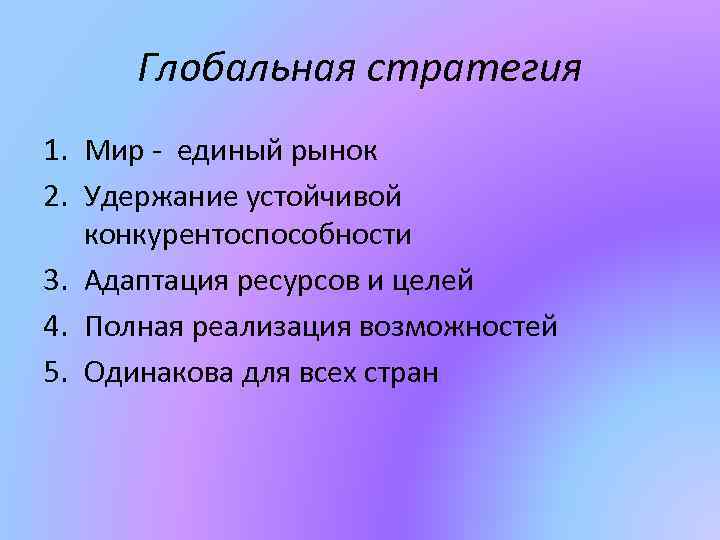 Глобальная стратегия 1. Мир - единый рынок 2. Удержание устойчивой конкурентоспособности 3. Адаптация ресурсов