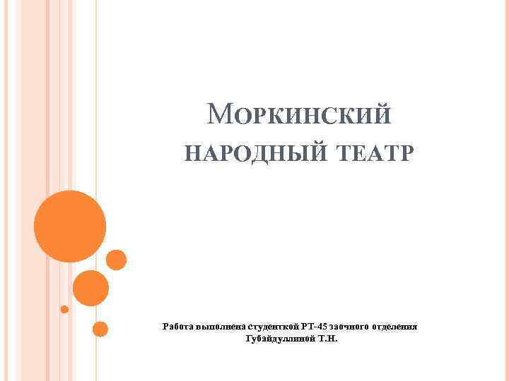 МОРКИНСКИЙ НАРОДНЫЙ ТЕАТР Работа выполнена студенткой РТ-45 заочного отделения Губайдуллиной Т. Н. 