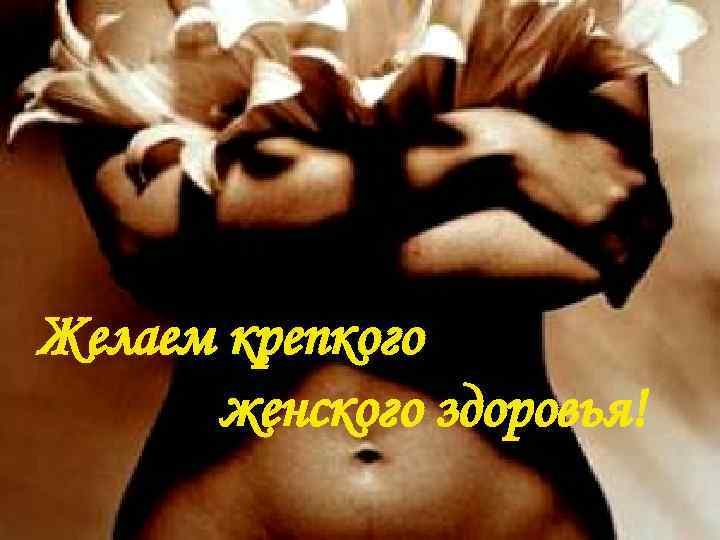Желаем крепкого женского здоровья! 