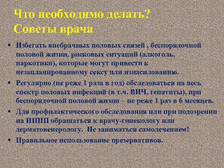 Что необходимо делать? Советы врача § Избегать внебрачных половых связей , беспорядочной половой жизни,