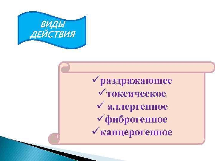ВИДЫ ДЕЙСТВИЯ üраздражающее üтоксическое ü аллергенное üфиброгенное üканцерогенное 