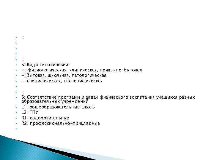  I: S: Виды гипокинезии: +: физиологическая, клиническая, привычно-бытовая -: бытовая, школьная, патологическая -: