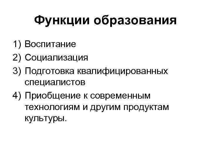 Функции образования 1) Воспитание 2) Социализация 3) Подготовка квалифицированных специалистов 4) Приобщение к современным