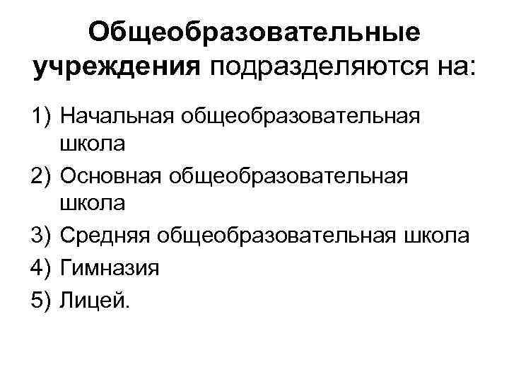 Общеобразовательные учреждения подразделяются на: 1) Начальная общеобразовательная школа 2) Основная общеобразовательная школа 3) Средняя