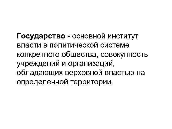  Государство - основной институт власти в политической системе конкретного общества, совокупность учреждений и