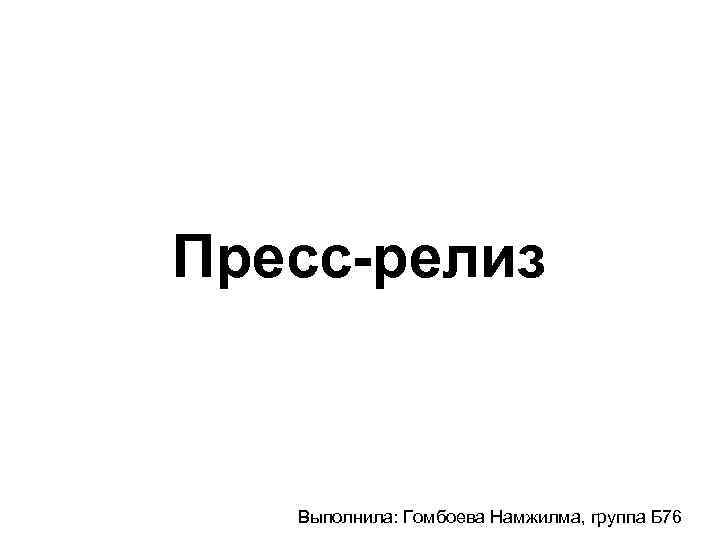 Пресс-релиз Выполнила: Гомбоева Намжилма, группа Б 76 