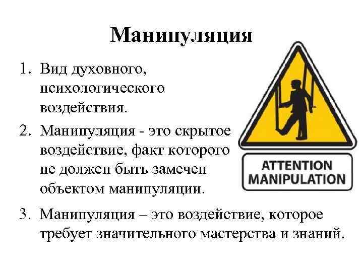Манипуляция 1. Вид духовного, психологического воздействия. 2. Манипуляция - это скрытое воздействие, факт которого