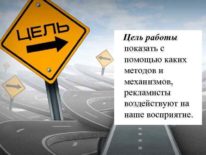  Цель работы показать с помощью каких методов и механизмов, рекламисты воздействуют на наше