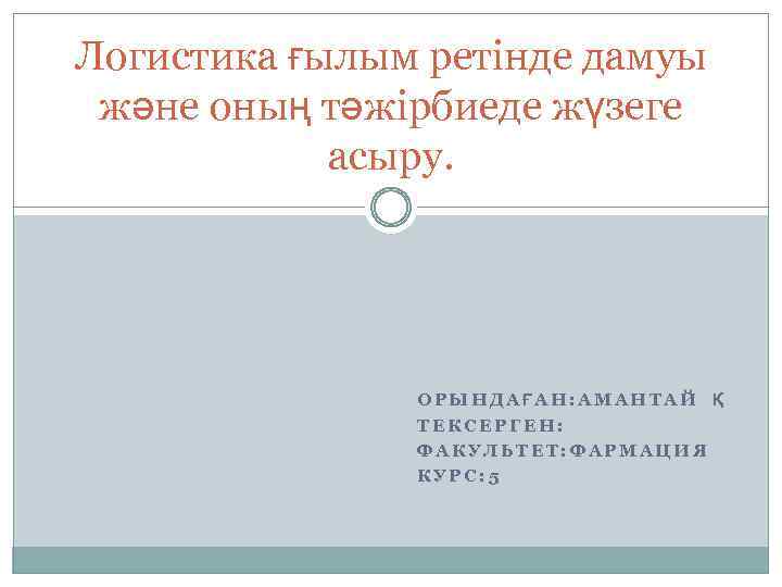 Логистика ғылым ретінде дамуы және оның тәжірбиеде жүзеге асыру. ОРЫНДАҒАН: АМАНТАЙ Қ ТЕКСЕРГЕН: ФАКУЛЬТЕТ: