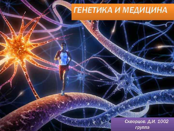 ГЕНЕТИКА И МЕДИЦИНА Скворцов. Д. И. 1002 группа 