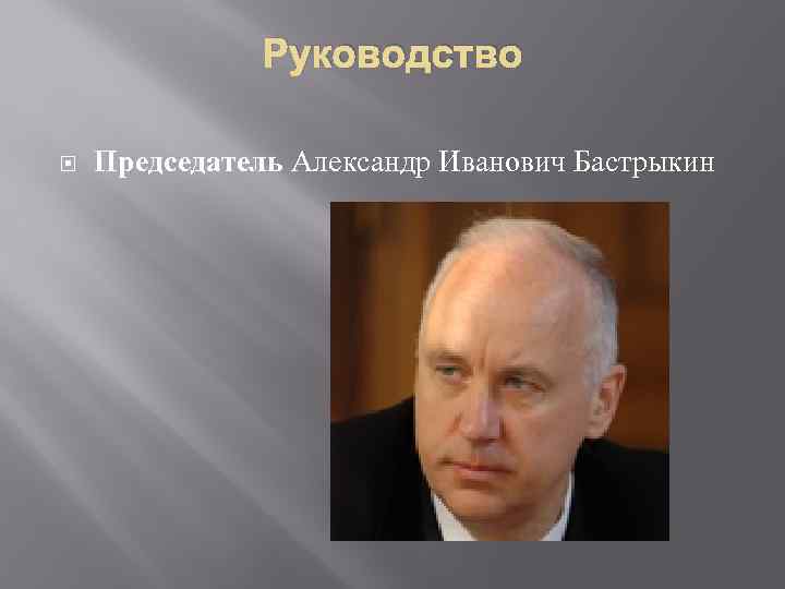 Руководство Председатель Александр Иванович Бастрыкин 