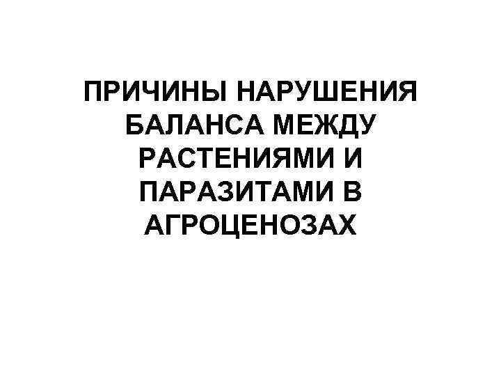 ПРИЧИНЫ НАРУШЕНИЯ БАЛАНСА МЕЖДУ РАСТЕНИЯМИ И ПАРАЗИТАМИ В АГРОЦЕНОЗАХ 