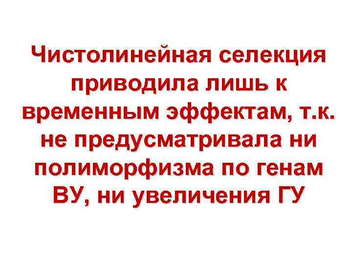 Чистолинейная селекция приводила лишь к временным эффектам, т. к. не предусматривала ни полиморфизма по