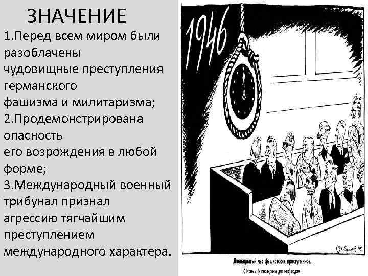 ЗНАЧЕНИЕ 1. Перед всем миром были разоблачены чудовищные преступления германского фашизма и милитаризма; 2.