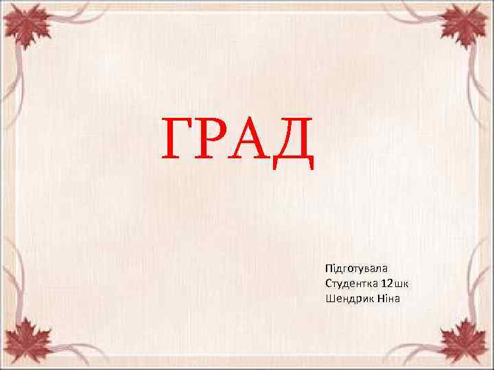 ГРАД Підготувала Студентка 12 шк Шендрик Ніна 