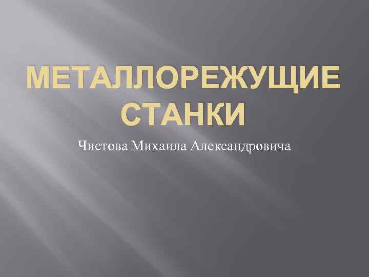 МЕТАЛЛОРЕЖУЩИЕ СТАНКИ Чистова Михаила Александровича 