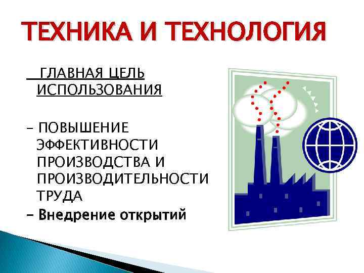 ТЕХНИКА И ТЕХНОЛОГИЯ ГЛАВНАЯ ЦЕЛЬ ИСПОЛЬЗОВАНИЯ – ПОВЫШЕНИЕ ЭФФЕКТИВНОСТИ ПРОИЗВОДСТВА И ПРОИЗВОДИТЕЛЬНОСТИ ТРУДА -