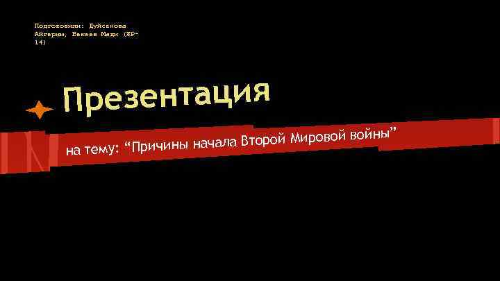 Подготовили: Дуйсенова Айгерим, Бекеев Мади (ЖР 14) резентация П войны” ала Второй Мировой ач