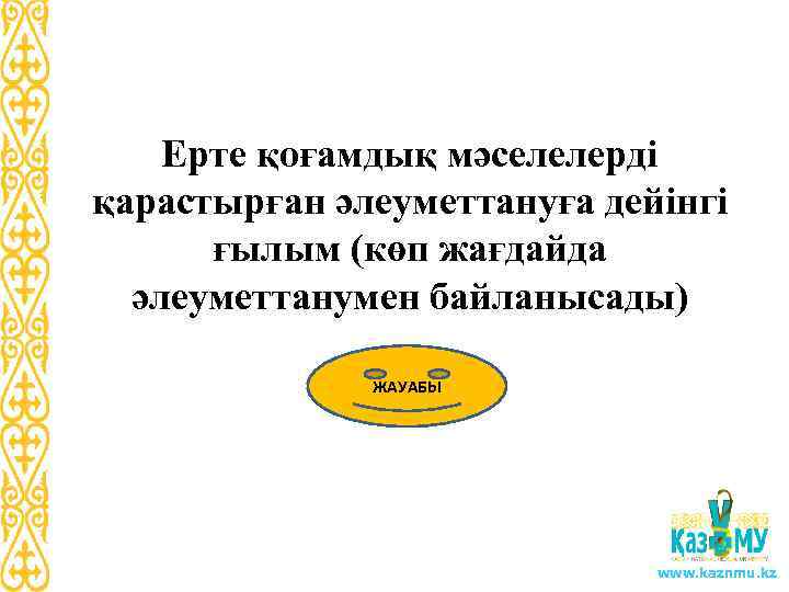 Ерте қоғамдық мәселелерді қарастырған әлеуметтануға дейінгі ғылым (көп жағдайда әлеуметтанумен байланысады) ЖАУАБЫ www. kaznmu.