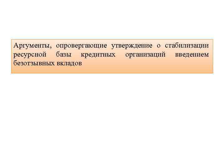 Аргументы, опровергающие утверждение о стабилизации ресурсной базы кредитных организаций введением безотзывных вкладов 