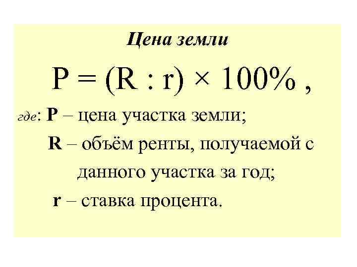 Цена земли P = (R : r) × 100% , где: P – цена