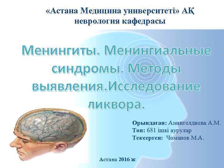  «Астана Медицина университеті» АҚ неврология кафедрасы Менингиты. Менингиальные синдромы. Методы выявления. Исследование ликвора.