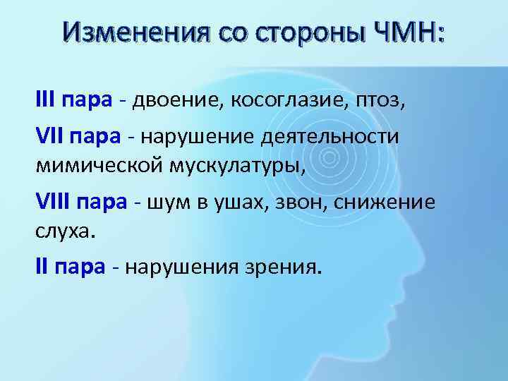 Изменения со стороны ЧМН: III пара - двоение, косоглазие, птоз, VII пара - нарушение