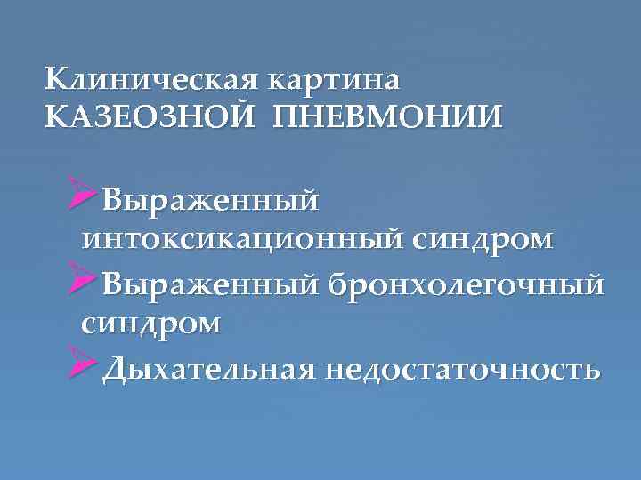 Клиническая картина КАЗЕОЗНОЙ ПНЕВМОНИИ ØВыраженный интоксикационный синдром ØВыраженный бронхолегочный синдром ØДыхательная недостаточность 