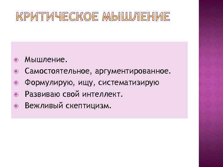  Мышление. Самостоятельное, аргументированное. Формулирую, ищу, систематизирую Развиваю свой интеллект. Вежливый скептицизм. 