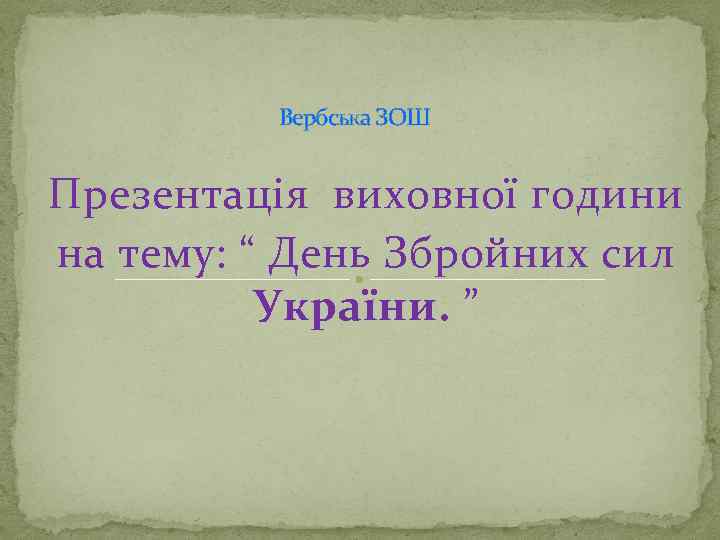 Вербська ЗОШ Презентація виховної години на тему: “ День Збройних сил України. ” 