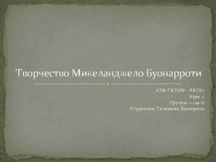 Творчество Микеланджело Буонарроти СПб ГБ ПОУ «РКТК» Курс : 1 Группа: 1 -119 -Н