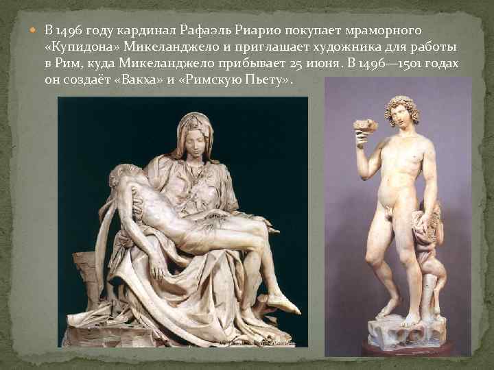  В 1496 году кардинал Рафаэль Риарио покупает мраморного «Купидона» Микеланджело и приглашает художника