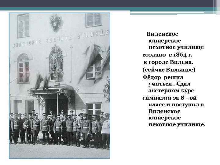 Виленское юнкерское пехотное училище создано в 1864 г. в городе Вильна. (сейчас Вильнюс) Фёдор
