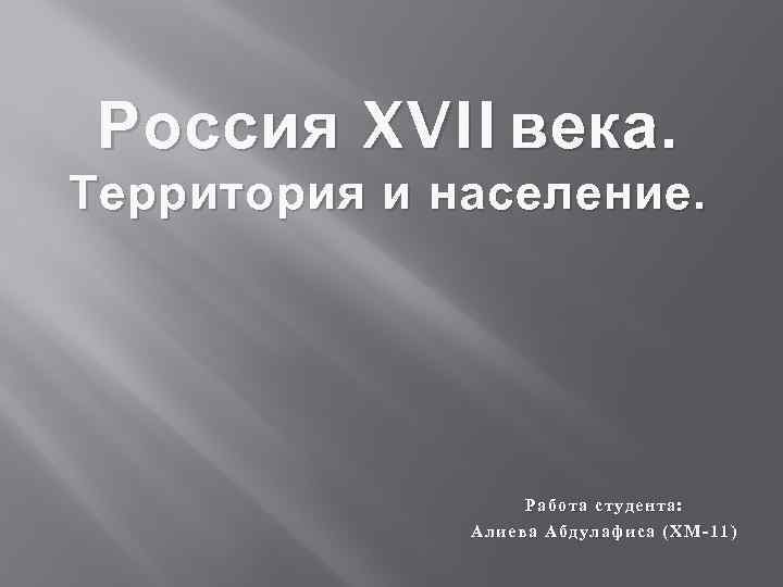 Россия XVII века. Территория и население. Работа студента : Алиева А бдулафиса (ХМ-11) 