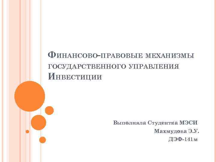 ФИНАНСОВО-ПРАВОВЫЕ МЕХАНИЗМЫ ГОСУДАРСТВЕННОГО УПРАВЛЕНИЯ ИНВЕСТИЦИИ Выполняла Студентка МЭСИ Махмудова Э. У. ДЭФ-141 м 