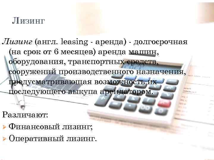 ЛИЗИНГ Лизинг (англ. leasing - аренда) - долгосрочная (на срок от 6 месяцев) аренда