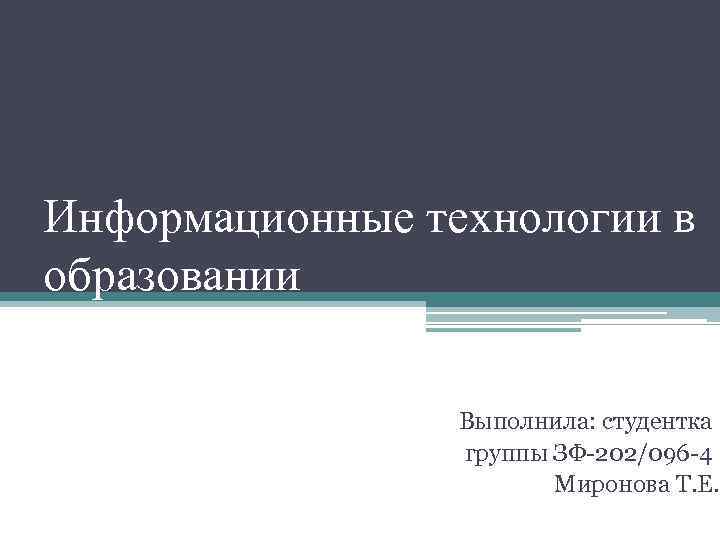 Информационные технологии в образовании Выполнила: студентка группы ЗФ-202/096 -4 Миронова Т. Е. 