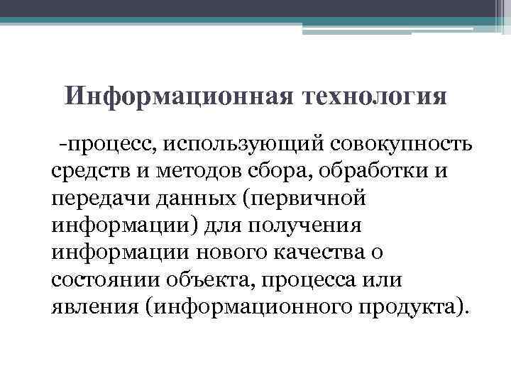 Информационная технология -процесс, использующий совокупность средств и методов сбора, обработки и передачи данных (первичной
