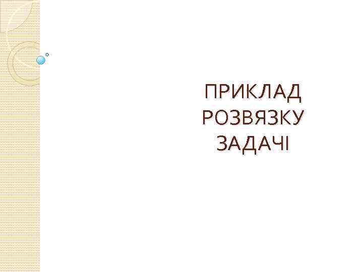 ПРИКЛАД РОЗВЯЗКУ ЗАДАЧІ 