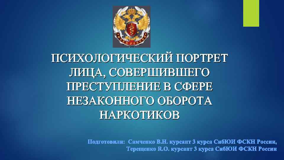 ПСИХОЛОГИЧЕСКИЙ ПОРТРЕТ ЛИЦА, СОВЕРШИВШЕГО ПРЕСТУПЛЕНИЕ В СФЕРЕ НЕЗАКОННОГО ОБОРОТА НАРКОТИКОВ Подготовили: Самченко В. Н.