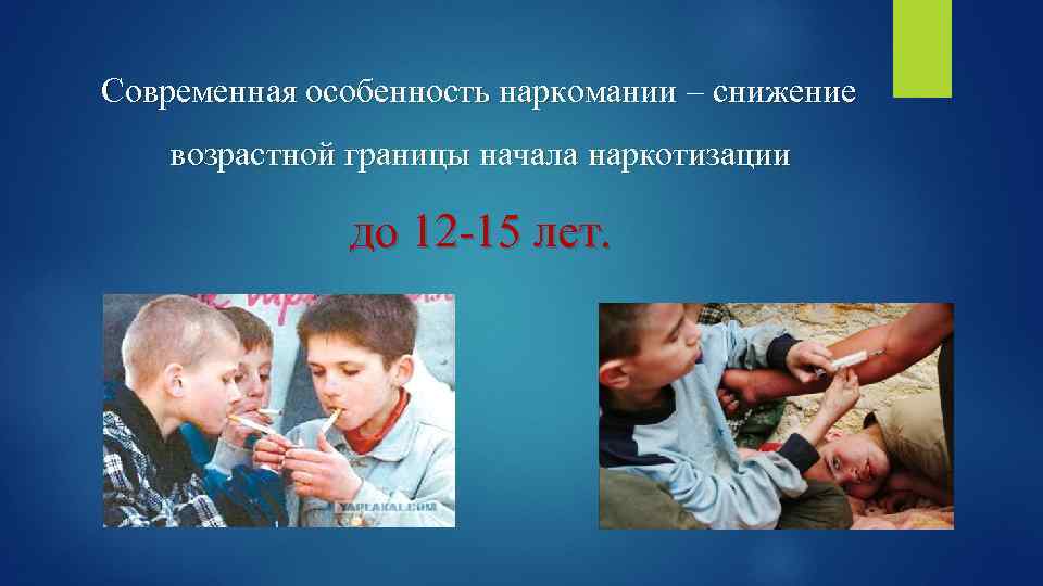  Современная особенность наркомании – снижение возрастной границы начала наркотизации до 12 -15 лет.