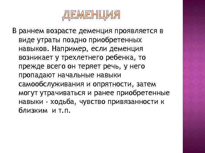 В раннем возрасте деменция проявляется в виде утраты поздно приобретенных навыков. Например, если деменция