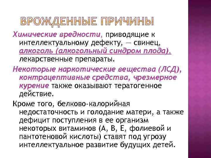 Химические вредности, приводящие к интеллектуальному дефекту, — свинец, алкоголь (алкогольный синдром плода), лекарственные препараты.