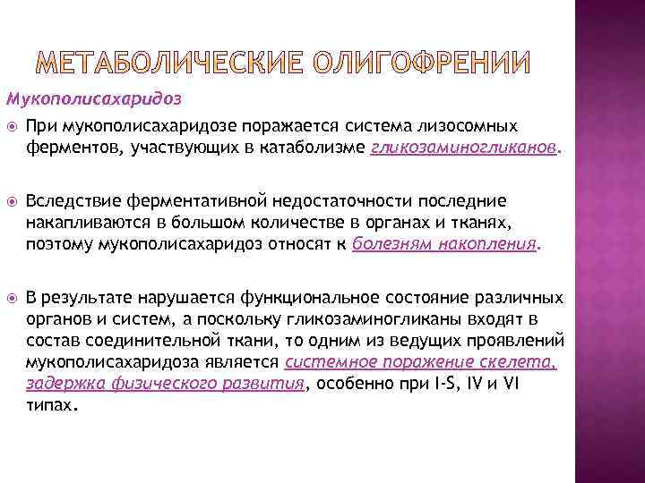 Мукополисахаридоз При мукополисахаридозе поражается система лизосомных ферментов, участвующих в катаболизме гликозаминогликанов. Вследствие ферментативной недостаточности