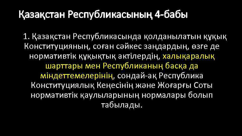 Қазақстан Республикасының 4 -бабы 1. Қазақстан Республикасында қолданылатын құқық Конституцияның, соған сәйкес заңдардың, өзге